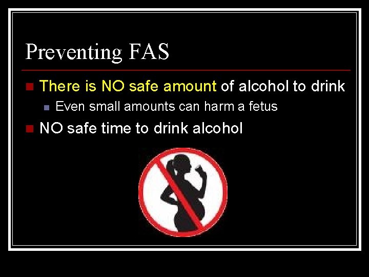 Preventing FAS n There is NO safe amount of alcohol to drink n n