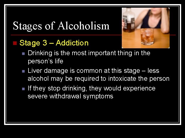 Stages of Alcoholism n Stage 3 – Addiction n Drinking is the most important