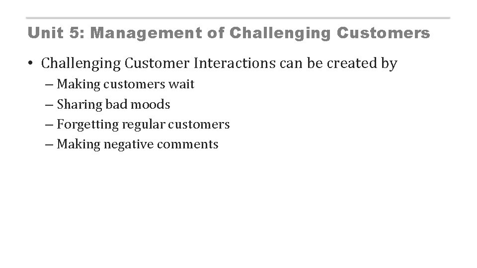 Unit 5: Management of Challenging Customers • Challenging Customer Interactions can be created by