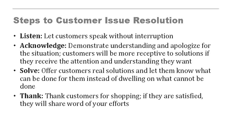 Steps to Customer Issue Resolution • Listen: Let customers speak without interruption • Acknowledge:
