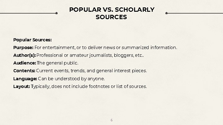 POPULAR VS. SCHOLARLY SOURCES Popular Sources: Purpose: For entertainment, or to deliver news or