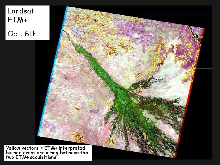 Landsat ETM+ Oct. 6 th Yellow vectors = ETM+ interpreted burned areas occurring between