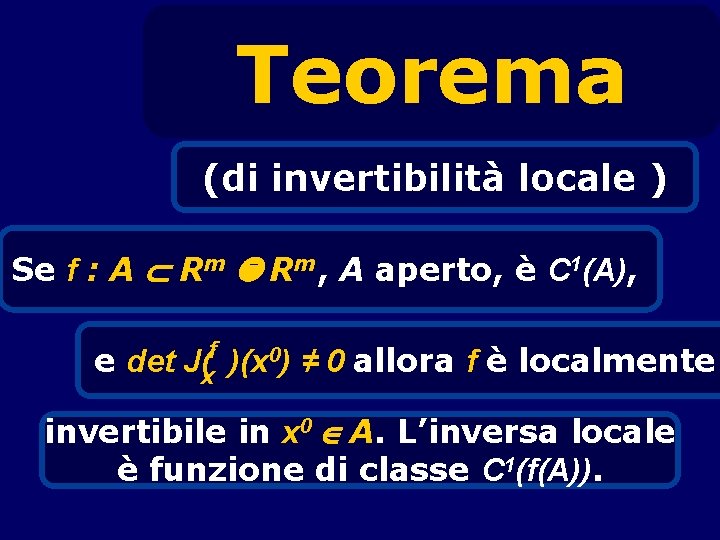 Teorema (di invertibilità locale ) Se f : A Rm, A aperto, è C
