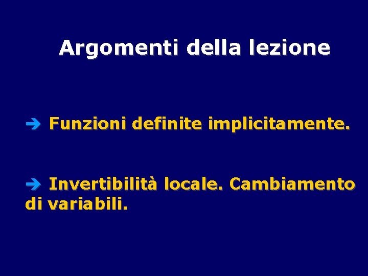 Argomenti della lezione è Funzioni definite implicitamente. è Invertibilità locale. Cambiamento di variabili. 