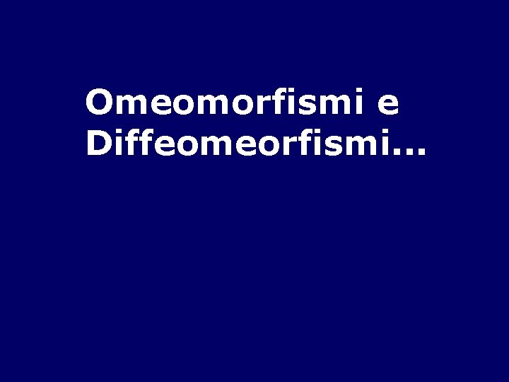 Omeomorfismi e Diffeomeorfismi. . . 