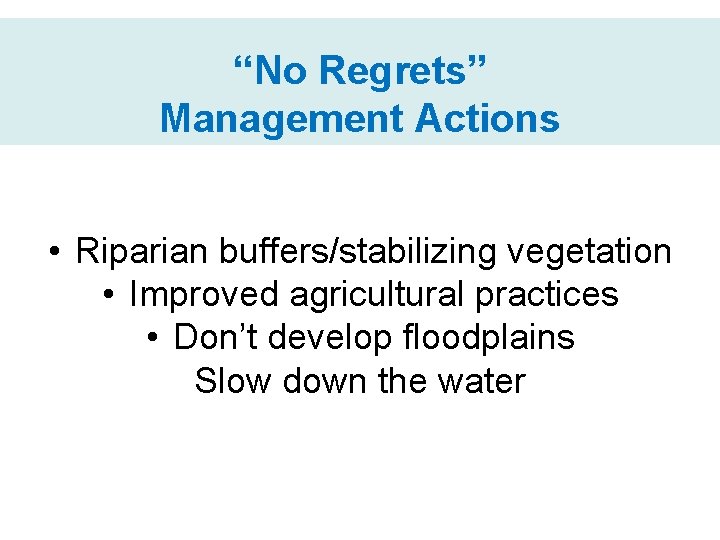 “No Regrets” Management Actions • Riparian buffers/stabilizing vegetation • Improved agricultural practices • Don’t
