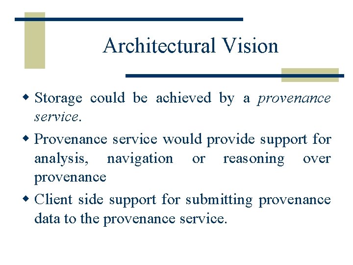 Architectural Vision w Storage could be achieved by a provenance service. w Provenance service