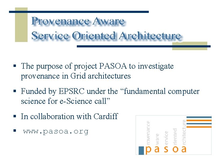 § The purpose of project PASOA to investigate provenance in Grid architectures § Funded