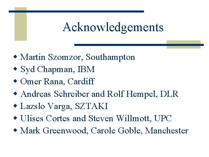 Acknowledgements w Martin Szomzor, Southampton w Syd Chapman, IBM w Omer Rana, Cardiff w