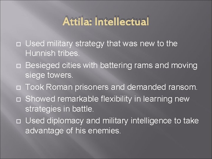 Attila: Intellectual Used military strategy that was new to the Hunnish tribes. Besieged cities