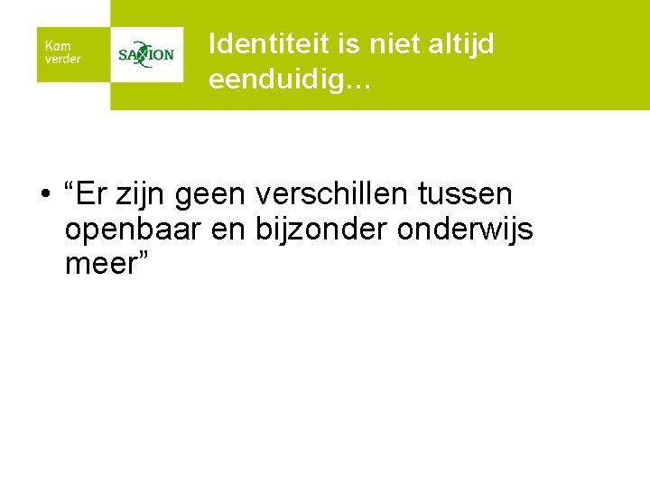 Identiteit is niet altijd eenduidig… • “Er zijn geen verschillen tussen openbaar en bijzonderwijs