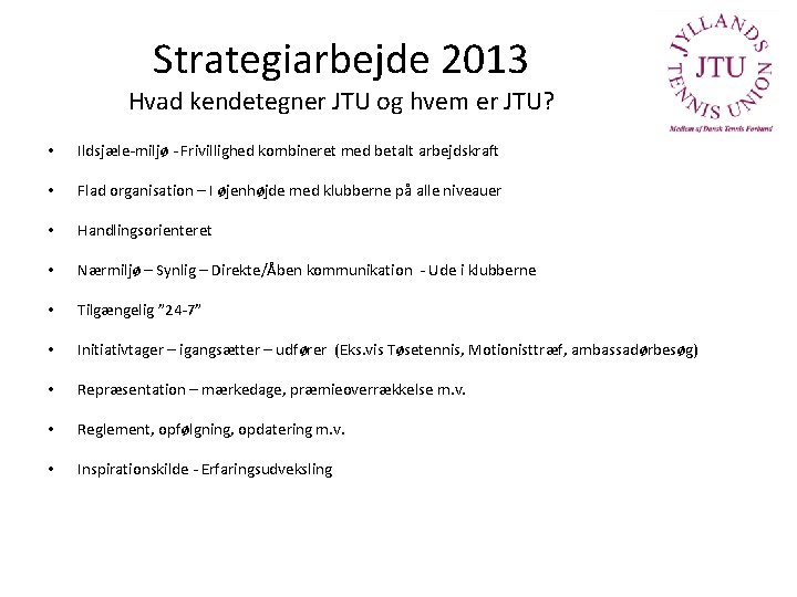 Strategiarbejde 2013 Hvad kendetegner JTU og hvem er JTU? • Ildsjæle-miljø - Frivillighed kombineret