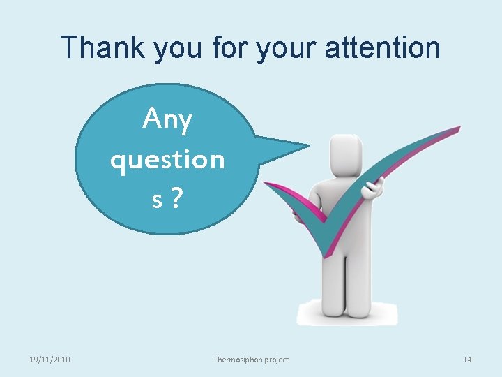 Thank you for your attention Any question s? 19/11/2010 Thermosiphon project 14 