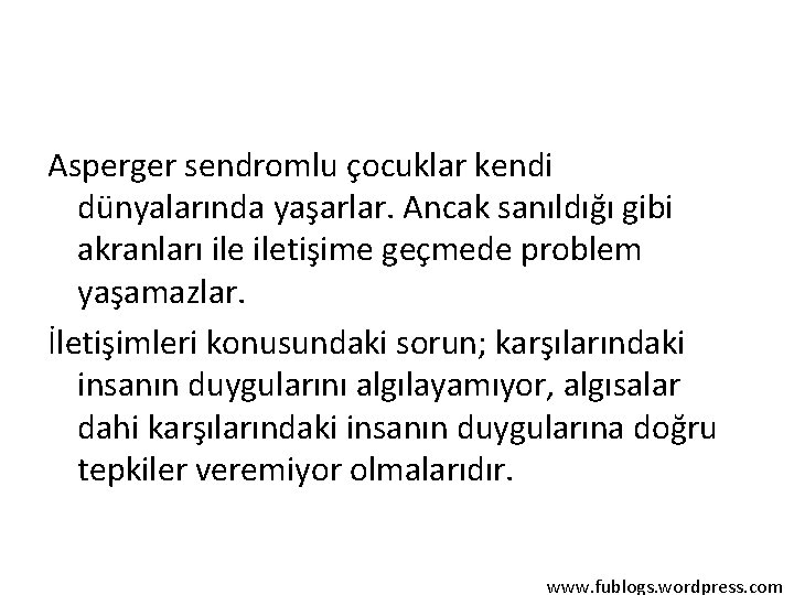 Asperger sendromlu çocuklar kendi dünyalarında yaşarlar. Ancak sanıldığı gibi akranları iletişime geçmede problem yaşamazlar.