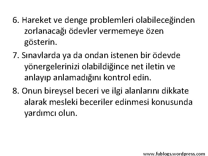 6. Hareket ve denge problemleri olabileceğinden zorlanacağı ödevler vermemeye özen gösterin. 7. Sınavlarda ya