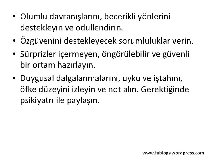  • Olumlu davranışlarını, becerikli yönlerini destekleyin ve ödüllendirin. • Özgüvenini destekleyecek sorumluluklar verin.