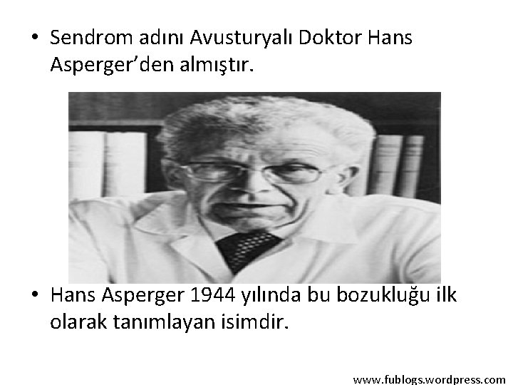  • Sendrom adını Avusturyalı Doktor Hans Asperger’den almıştır. • Hans Asperger 1944 yılında