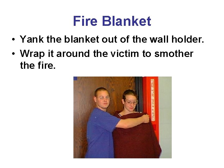Fire Blanket • Yank the blanket out of the wall holder. • Wrap it