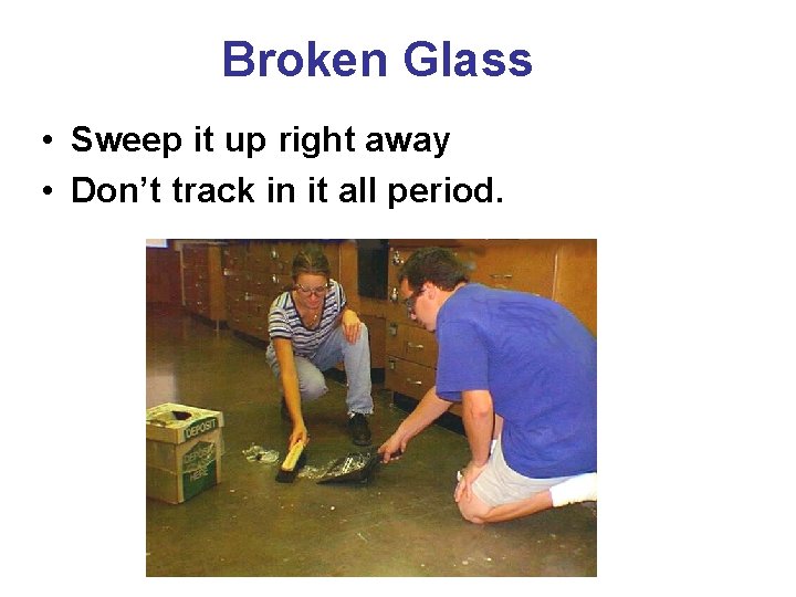 Broken Glass • Sweep it up right away • Don’t track in it all