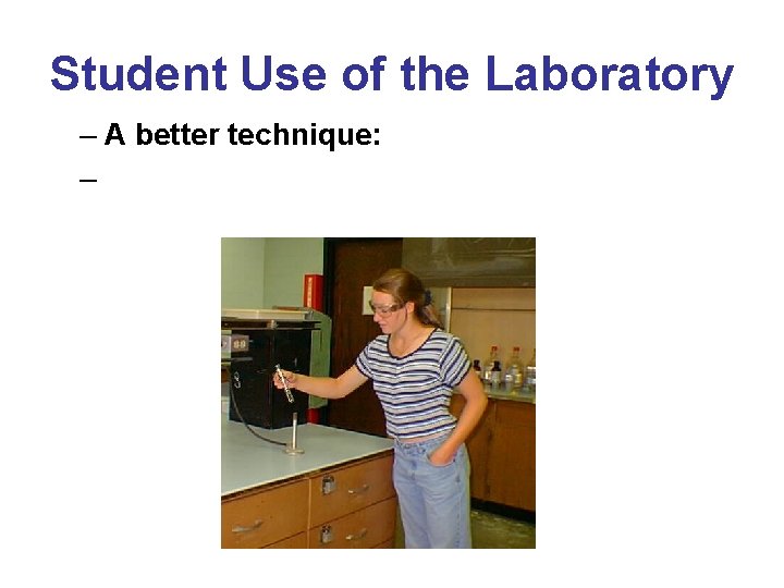 Student Use of the Laboratory – A better technique: – 