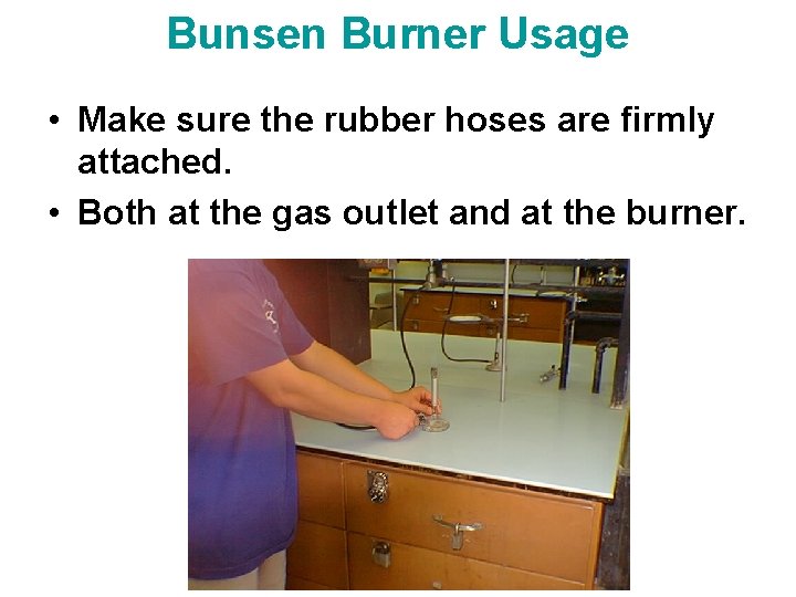 Bunsen Burner Usage • Make sure the rubber hoses are firmly attached. • Both
