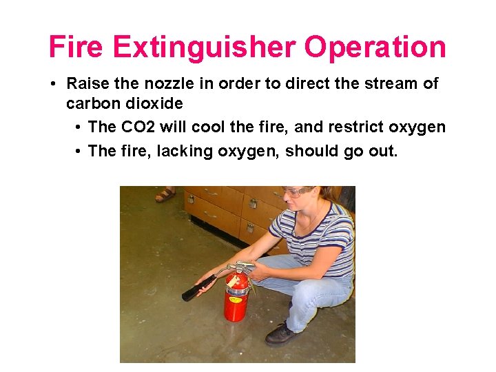 Fire Extinguisher Operation • Raise the nozzle in order to direct the stream of