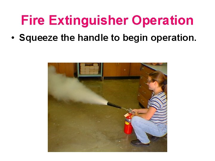 Fire Extinguisher Operation • Squeeze the handle to begin operation. 