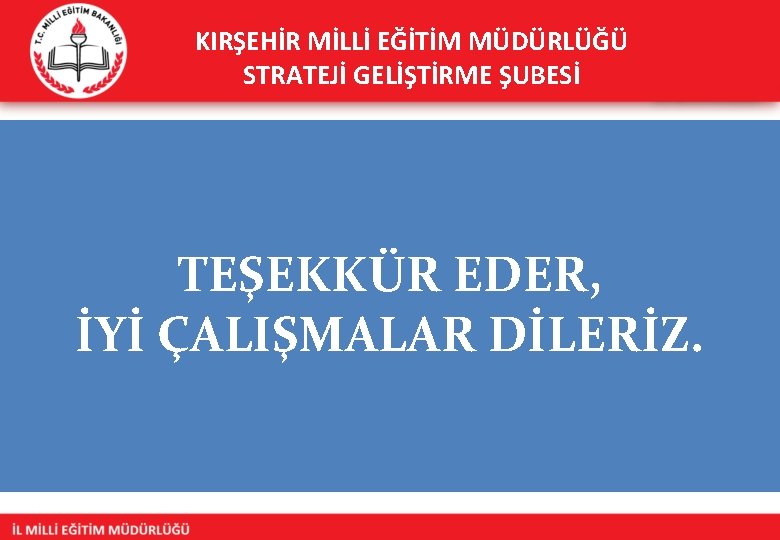 KIRŞEHİR MİLLİ EĞİTİM MÜDÜRLÜĞÜ STRATEJİ GELİŞTİRME ŞUBESİ TEŞEKKÜR EDER, İYİ ÇALIŞMALAR DİLERİZ. 
