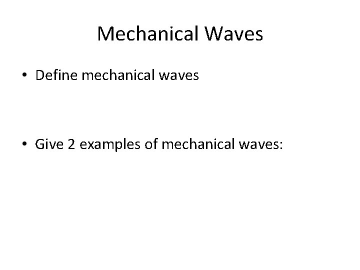 Mechanical Waves • Define mechanical waves • Give 2 examples of mechanical waves: 