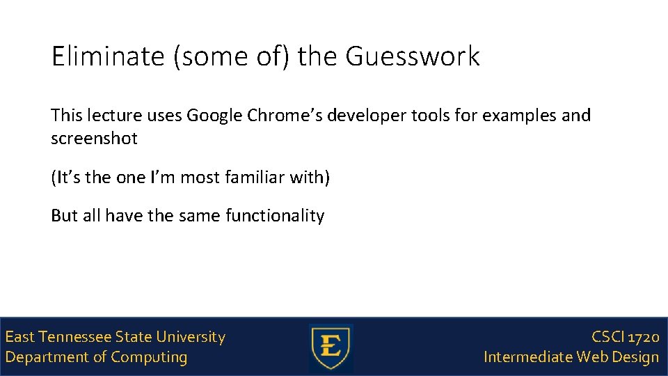 Eliminate (some of) the Guesswork This lecture uses Google Chrome’s developer tools for examples