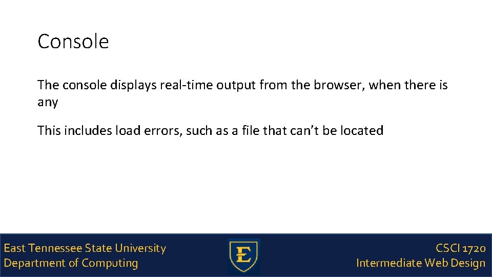 Console The console displays real-time output from the browser, when there is any This