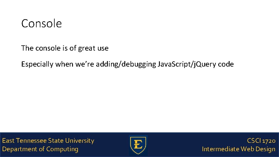 Console The console is of great use Especially when we’re adding/debugging Java. Script/j. Query