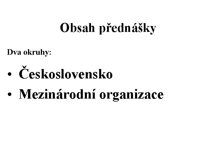 Obsah přednášky Dva okruhy: • Československo • Mezinárodní organizace 