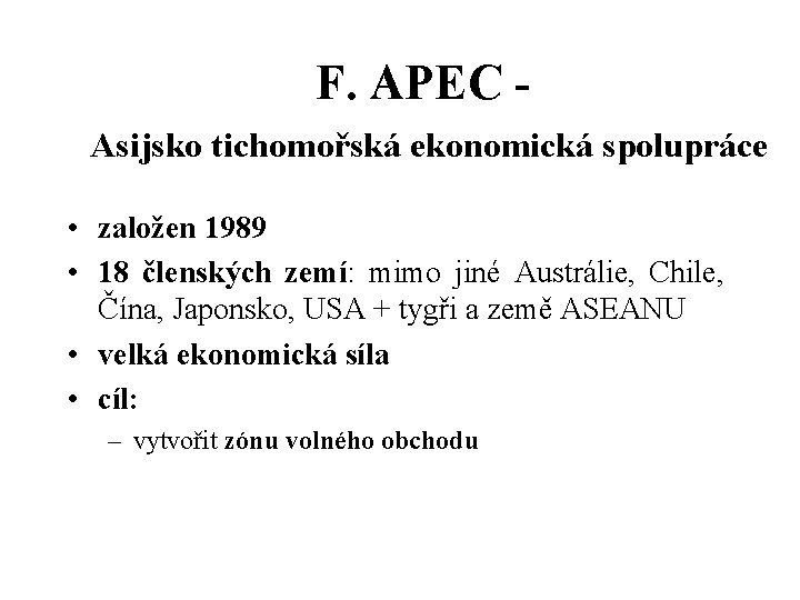 F. APEC Asijsko tichomořská ekonomická spolupráce • založen 1989 • 18 členských zemí: mimo