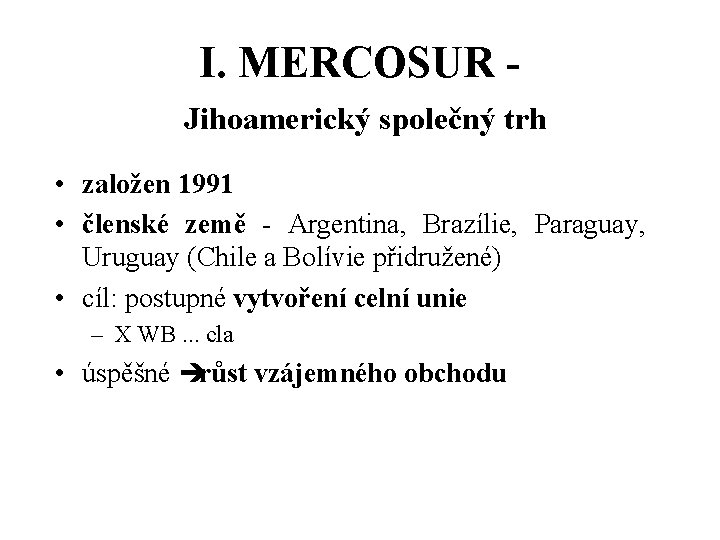 I. MERCOSUR Jihoamerický společný trh • založen 1991 • členské země - Argentina, Brazílie,