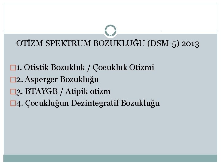 OTİZM SPEKTRUM BOZUKLUĞU (DSM-5) 2013 � 1. Otistik Bozukluk / Çocukluk Otizmi � 2.