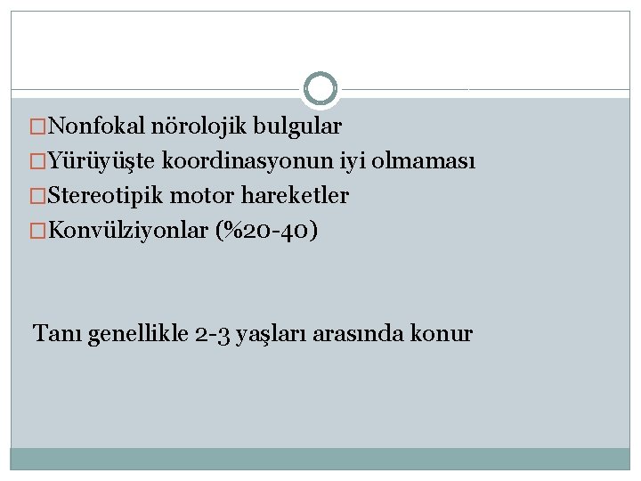 �Nonfokal nörolojik bulgular �Yürüyüşte koordinasyonun iyi olmaması �Stereotipik motor hareketler �Konvülziyonlar (%20 -40) Tanı