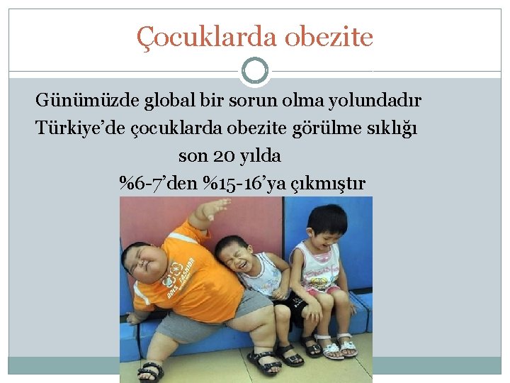Çocuklarda obezite Günümüzde global bir sorun olma yolundadır Türkiye’de çocuklarda obezite görülme sıklığı son
