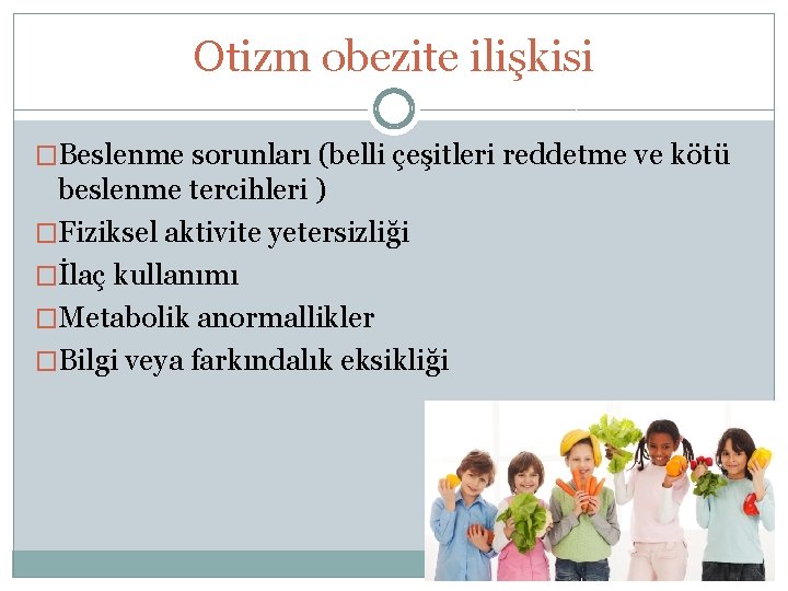 Otizm obezite ilişkisi �Beslenme sorunları (belli çeşitleri reddetme ve kötü beslenme tercihleri ) �Fiziksel