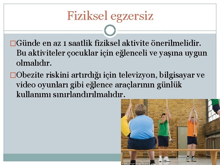 Fiziksel egzersiz �Günde en az 1 saatlik fiziksel aktivite önerilmelidir. Bu aktiviteler çocuklar için