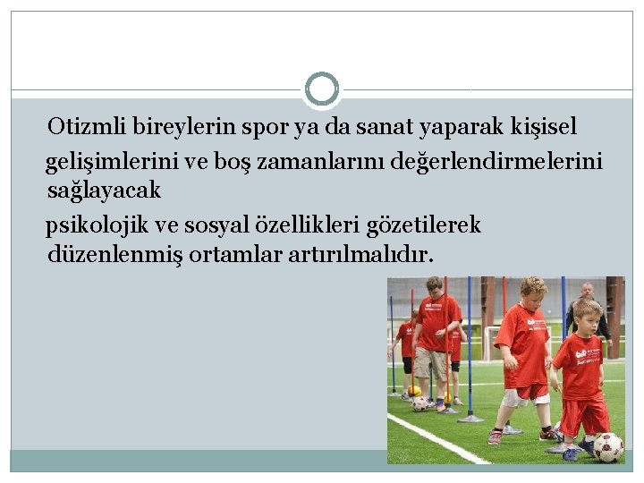 Otizmli bireylerin spor ya da sanat yaparak kişisel gelişimlerini ve boş zamanlarını değerlendirmelerini sağlayacak