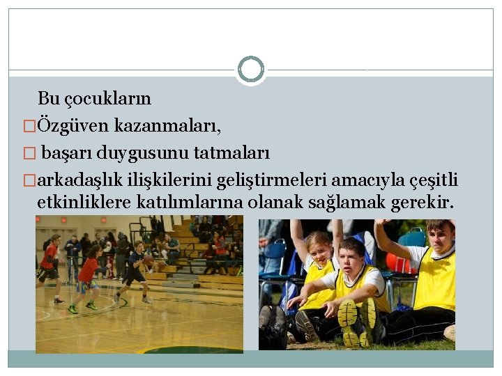 Bu çocukların �Özgüven kazanmaları, � başarı duygusunu tatmaları �arkadaşlık ilişkilerini geliştirmeleri amacıyla çeşitli etkinliklere