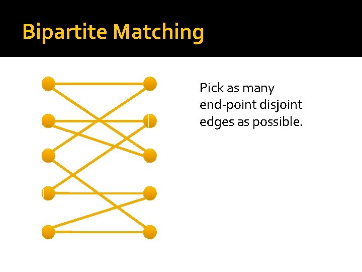 Bipartite Matching Pick as many end-point disjoint edges as possible. 