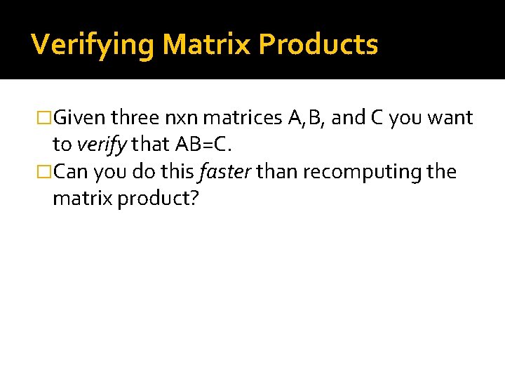 Verifying Matrix Products �Given three nxn matrices A, B, and C you want to