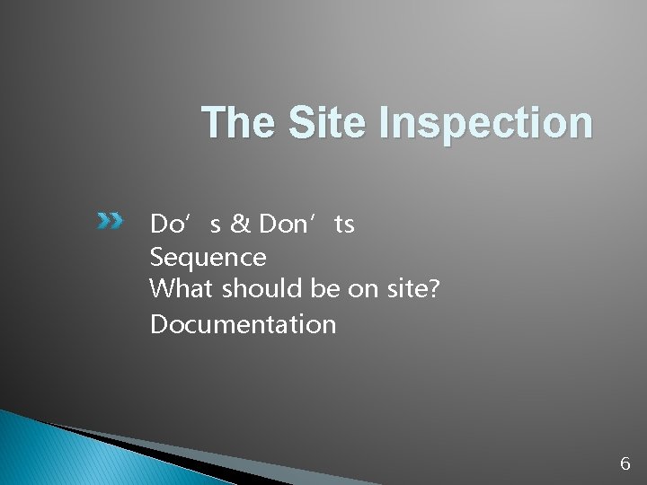 The Site Inspection Do’s & Don’ts Sequence What should be on site? Documentation 6