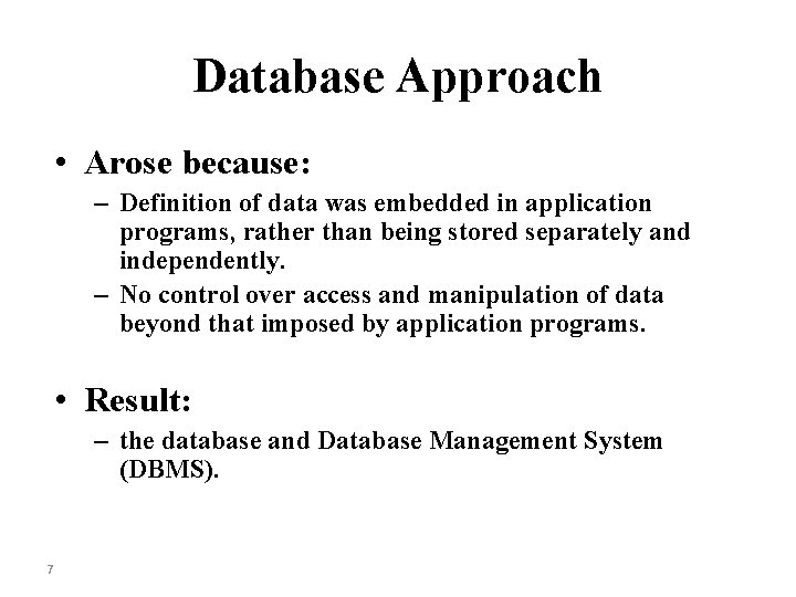Database Approach • Arose because: – Definition of data was embedded in application programs,