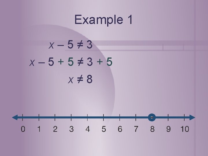 Example 1 x– 5≠ 3 x– 5+5≠ 3+5 x≠ 8 
