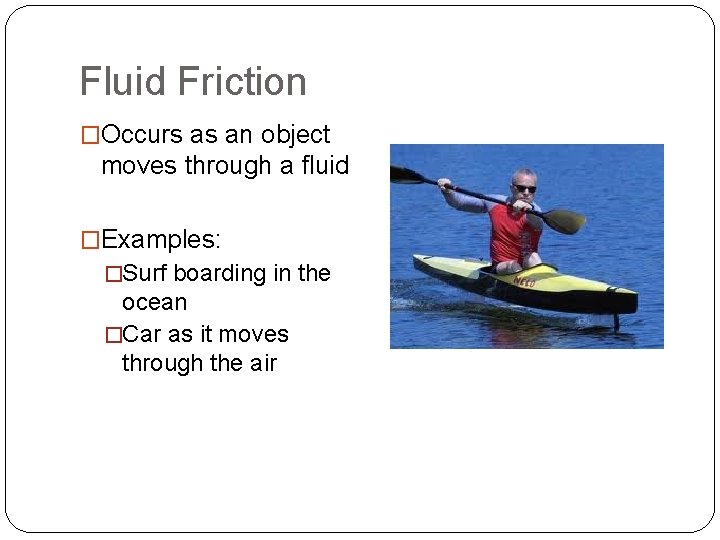 Fluid Friction �Occurs as an object moves through a fluid �Examples: �Surf boarding in
