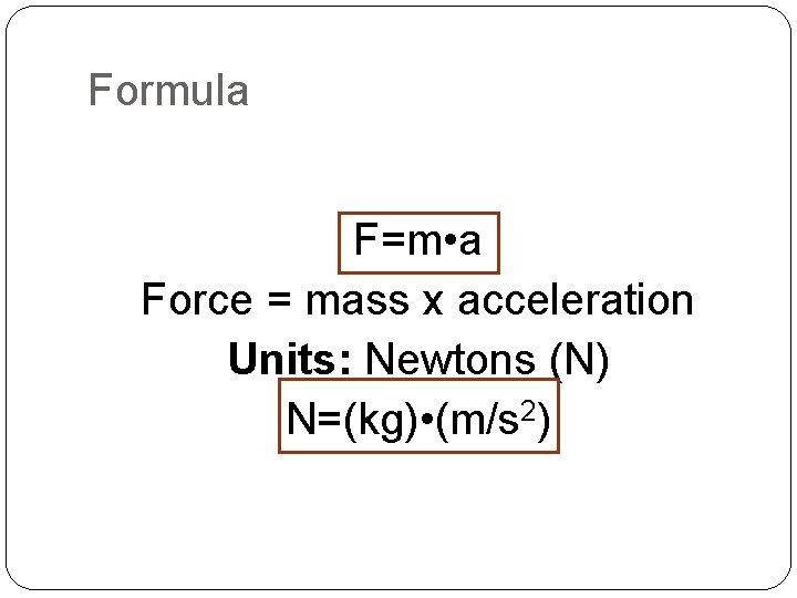 Formula F=m • a Force = mass x acceleration Units: Newtons (N) N=(kg) •