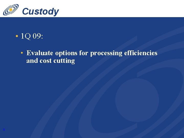 Custody • 1 Q 09: 28 • Evaluate options for processing efficiencies and cost